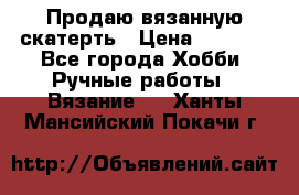 Продаю вязанную скатерть › Цена ­ 3 000 - Все города Хобби. Ручные работы » Вязание   . Ханты-Мансийский,Покачи г.